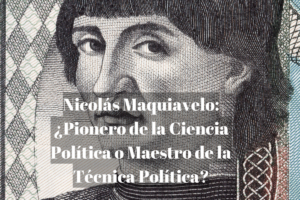 Nicolás Maquiavelo: ¿Pionero de la Ciencia Política o Maestro de la Técnica Política?